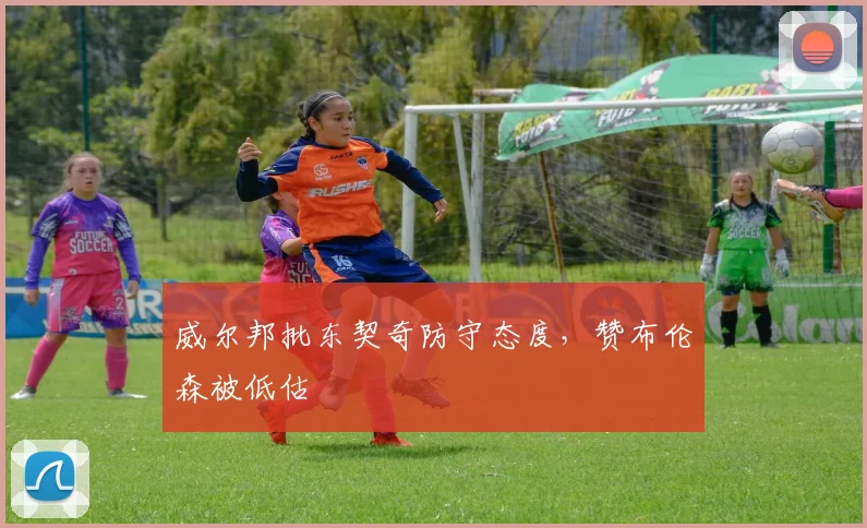 威尔邦批东契奇防守态度，赞布伦森被低估